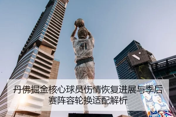 丹佛掘金核心球员伤情恢复进展与季后赛阵容轮换适配解析