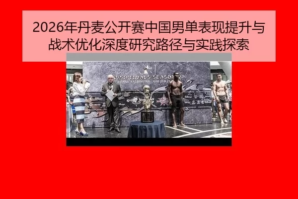 2026年丹麦公开赛中国男单表现提升与战术优化深度研究路径与实践探索