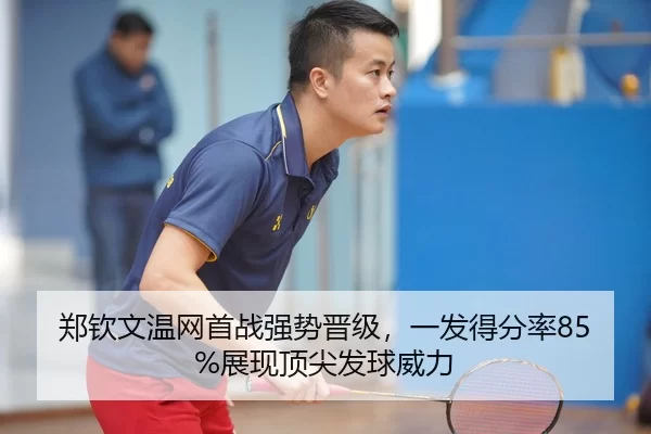 郑钦文温网首战强势晋级，一发得分率85%展现顶尖发球威力