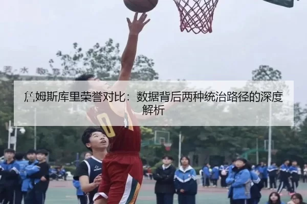 詹姆斯库里荣誉对比：数据背后两种统治路径的深度解析