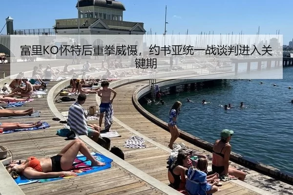 富里KO怀特后重拳威慑，约书亚统一战谈判进入关键期